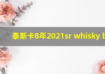 泰斯卡8年2021sr whisky base